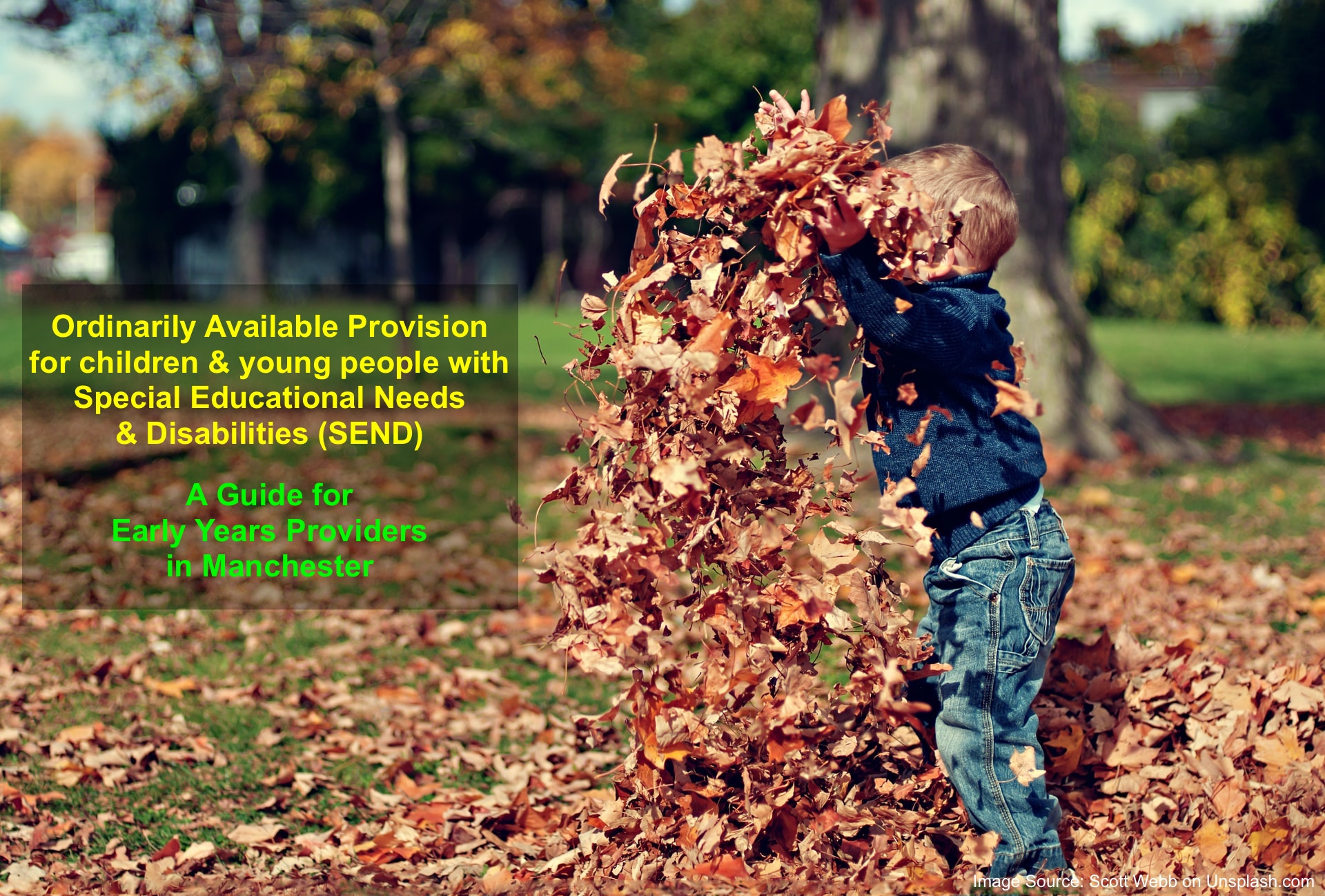 a young boy playing with dried leaves, with the text "Ordinarily Available Provision for children and young people with Special Educational Needs and Disabilities (SEND) A Guide for Early Years Providers in Manchester" superimposed on the foreground | image credit: Scott Webb via Unsplash.com