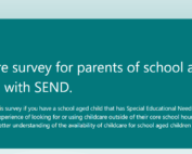 The photo shows a screenshot of a survey header that says, "Childcare survey for parents of school aged children with SEND. Please complete this survey if you have a school aged child that has Special Educational Needs and/or Disabilities (SEND) and have experience of looking for or using childcare outside of their core school hours. This information will help us to gain a better understanding of the availability of childcare for school aged children with SEND," over a green background.