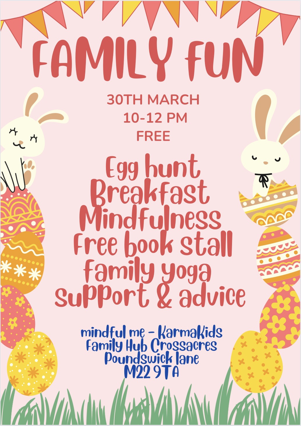 An Easter themed poster listing the event details, including the following activities: Egg hunt, Breakfast, Mindfulness, Free book stall, Family yoga, Support & advice. The words are surrounded by Easter eggs with two bunnies on top.